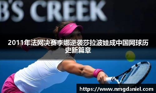2011年法网决赛李娜逆袭莎拉波娃成中国网球历史新篇章