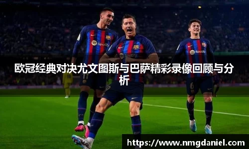 欧冠经典对决尤文图斯与巴萨精彩录像回顾与分析