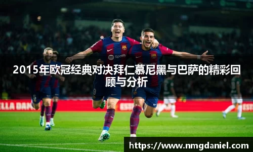 2015年欧冠经典对决拜仁慕尼黑与巴萨的精彩回顾与分析